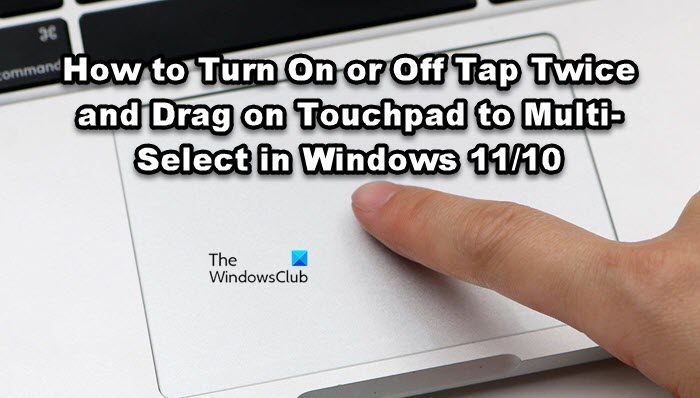 如何在 Windows 11/10 中的触摸板上打开或关闭点击两次并拖动以进行多选 - Tech Club
