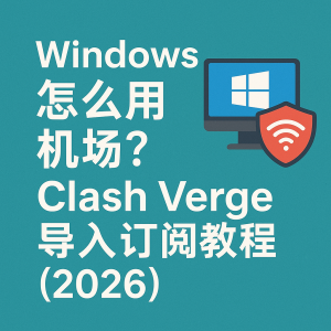 Windows 怎么用机场？Clash Verge 导入订阅教程（2026）